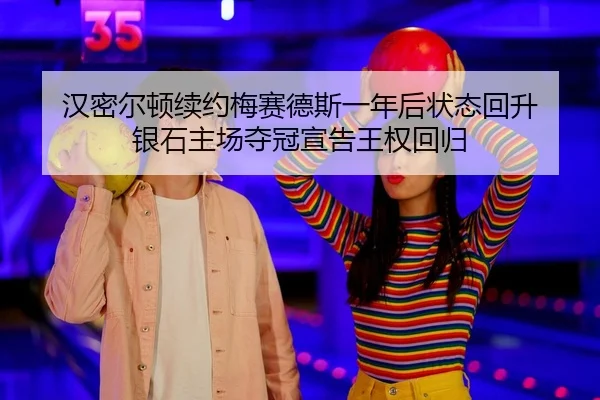 汉密尔顿续约梅赛德斯一年后状态回升 银石主场夺冠宣告王权回归