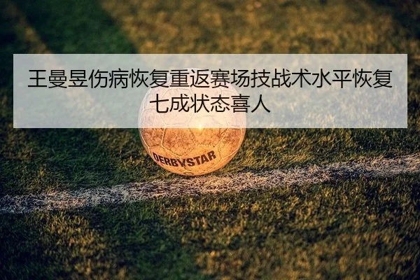 王曼昱伤病恢复重返赛场技战术水平恢复七成状态喜人