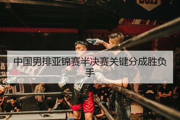 中国男排亚锦赛半决赛关键分成胜负手